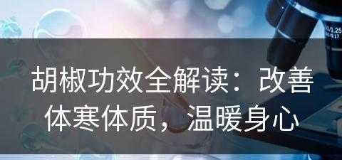 胡椒功效全解读：改善体寒体质，温暖身心